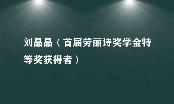 刘晶晶（首届劳丽诗奖学金特等奖获得者）