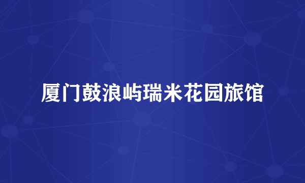 厦门鼓浪屿瑞米花园旅馆