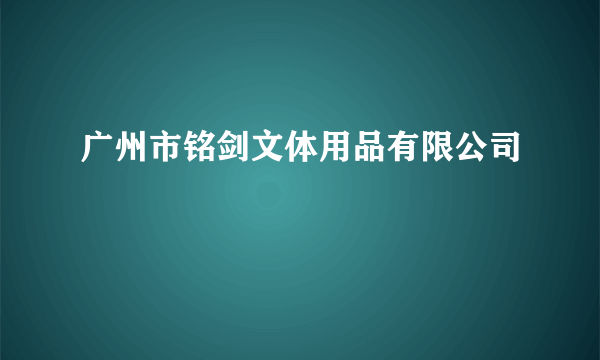 广州市铭剑文体用品有限公司