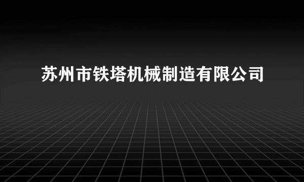 苏州市铁塔机械制造有限公司