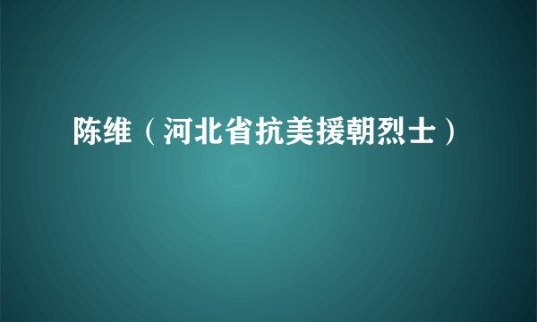陈维（河北省抗美援朝烈士）