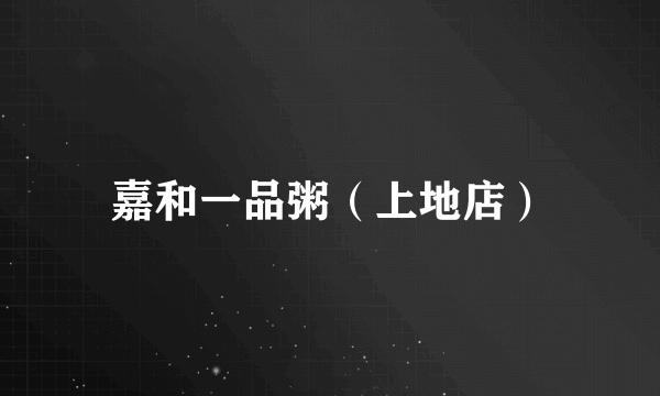 嘉和一品粥（上地店）