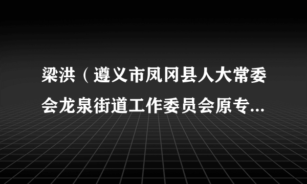 梁洪（遵义市凤冈县人大常委会龙泉街道工作委员会原专职副主任）