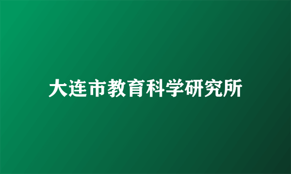 大连市教育科学研究所
