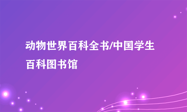 动物世界百科全书/中国学生百科图书馆