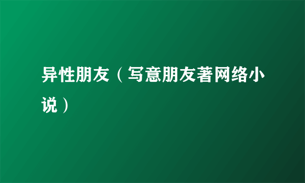 异性朋友（写意朋友著网络小说）