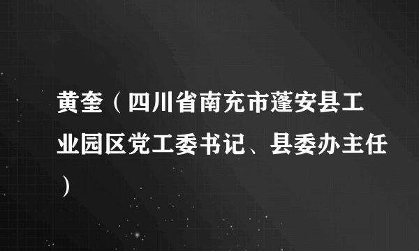 黄奎（四川省南充市蓬安县工业园区党工委书记、县委办主任）