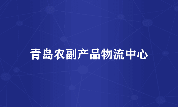 青岛农副产品物流中心