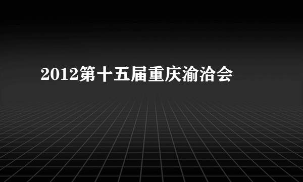 2012第十五届重庆渝洽会