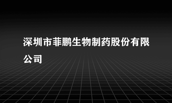 深圳市菲鹏生物制药股份有限公司