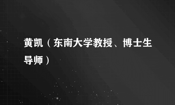 黄凯（东南大学教授、博士生导师）