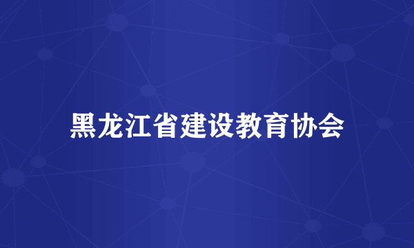 黑龙江省建设教育协会