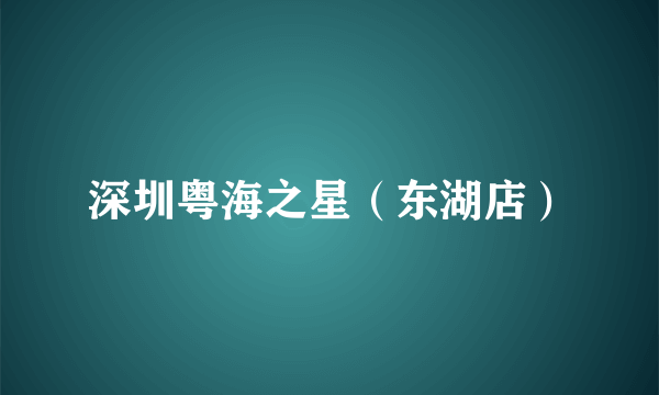 深圳粤海之星（东湖店）