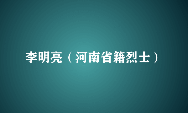 李明亮（河南省籍烈士）