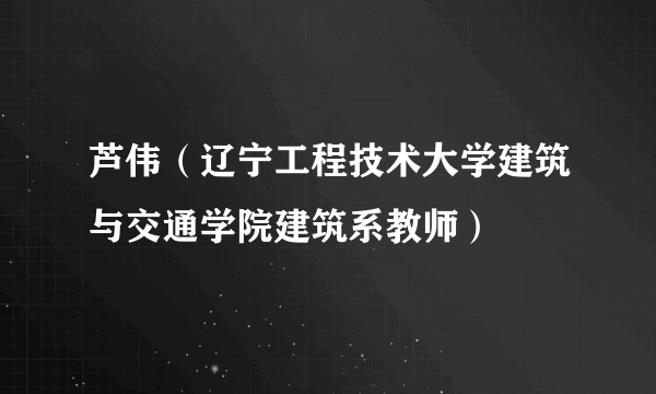 芦伟（辽宁工程技术大学建筑与交通学院建筑系教师）