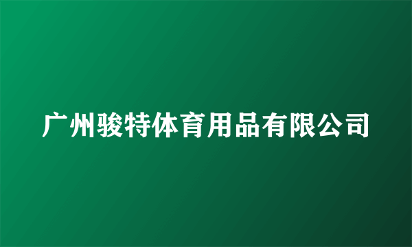广州骏特体育用品有限公司