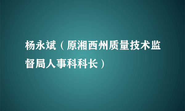 杨永斌（原湘西州质量技术监督局人事科科长）