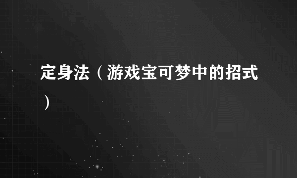 定身法（游戏宝可梦中的招式）