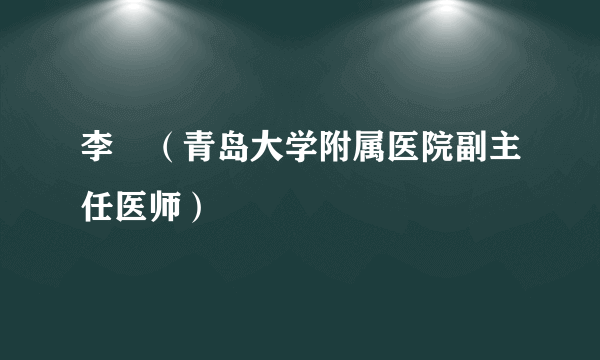 李堃（青岛大学附属医院副主任医师）