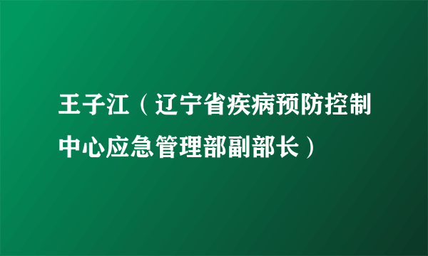 王子江（辽宁省疾病预防控制中心应急管理部副部长）