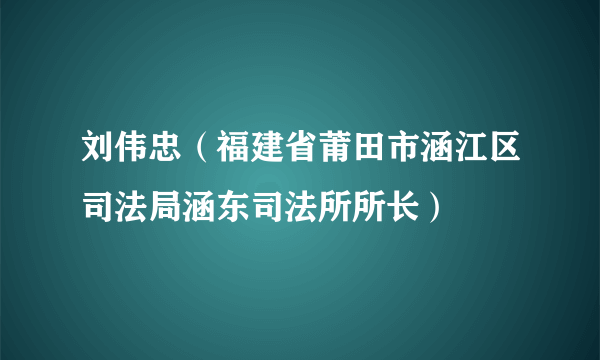 刘伟忠（福建省莆田市涵江区司法局涵东司法所所长）