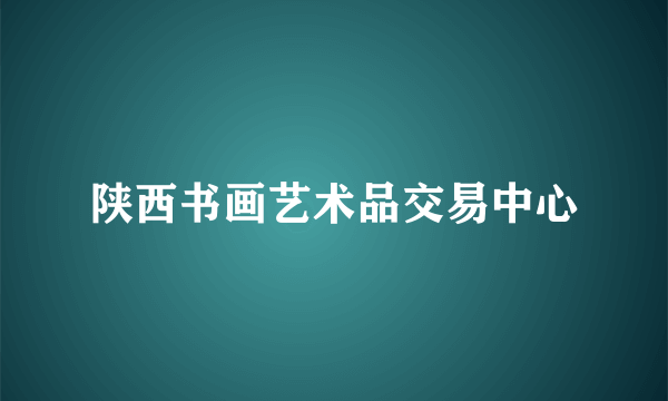 陕西书画艺术品交易中心