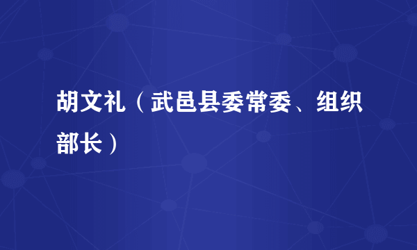 胡文礼（武邑县委常委、组织部长）
