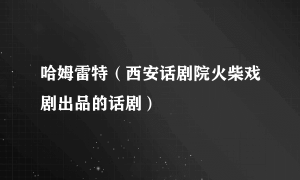 哈姆雷特（西安话剧院火柴戏剧出品的话剧）