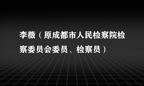李薇（原成都市人民检察院检察委员会委员、检察员）