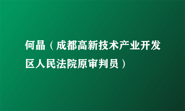 何晶（成都高新技术产业开发区人民法院原审判员）