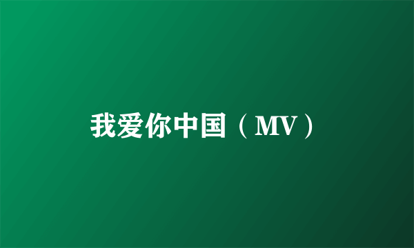 我爱你中国（MV）