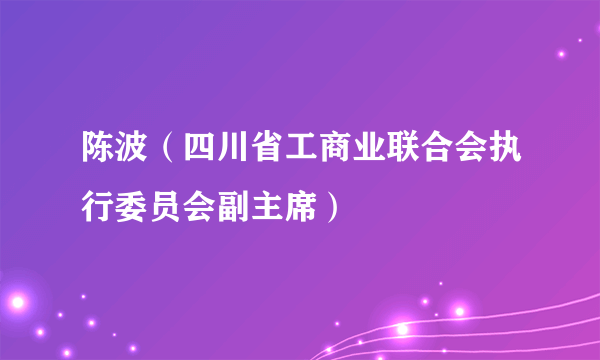 陈波（四川省工商业联合会执行委员会副主席）