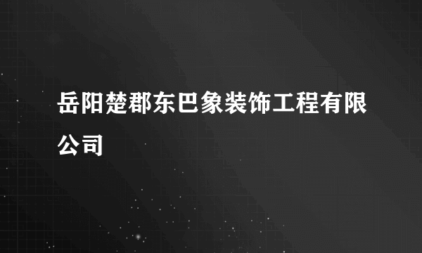 岳阳楚郡东巴象装饰工程有限公司