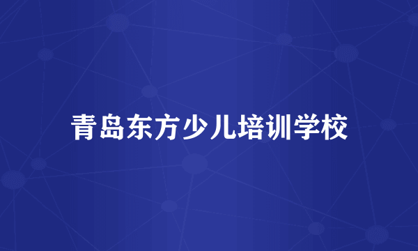 青岛东方少儿培训学校