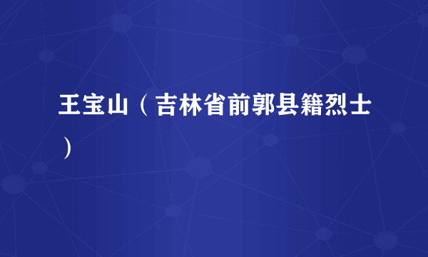 王宝山（吉林省前郭县籍烈士）