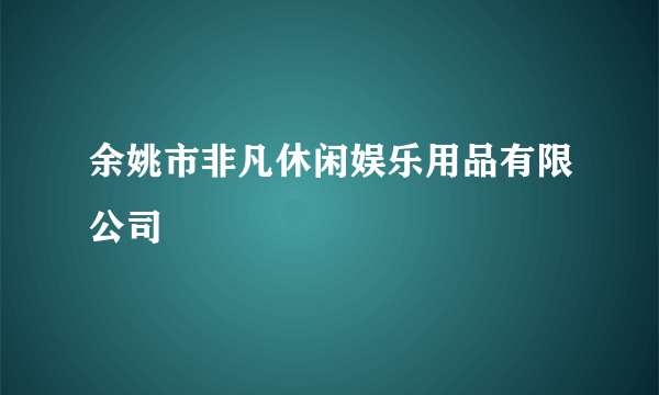 余姚市非凡休闲娱乐用品有限公司