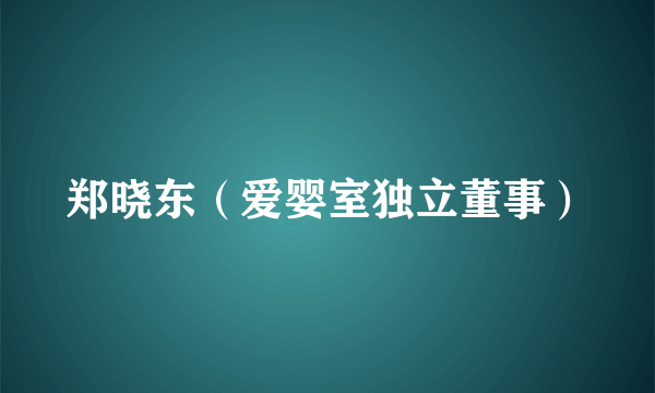 郑晓东（爱婴室独立董事）