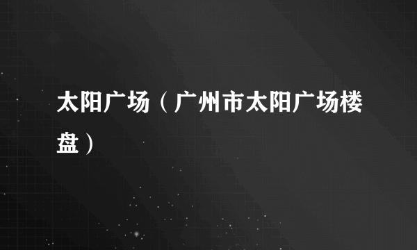 太阳广场（广州市太阳广场楼盘）