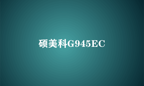 硕美科G945EC