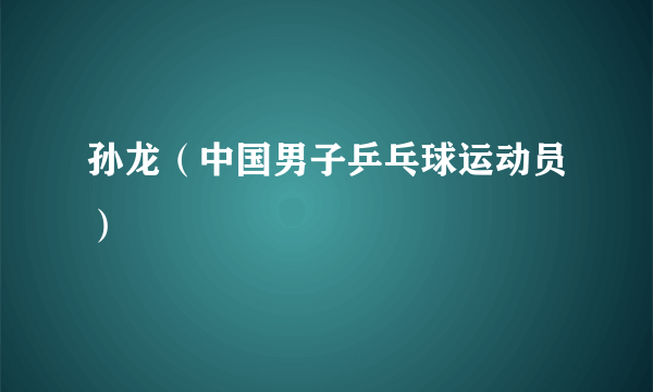 孙龙（中国男子乒乓球运动员）