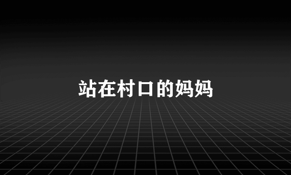 站在村口的妈妈