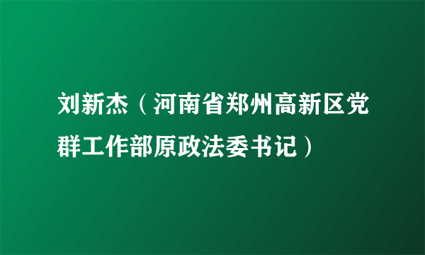 刘新杰（河南省郑州高新区党群工作部原政法委书记）