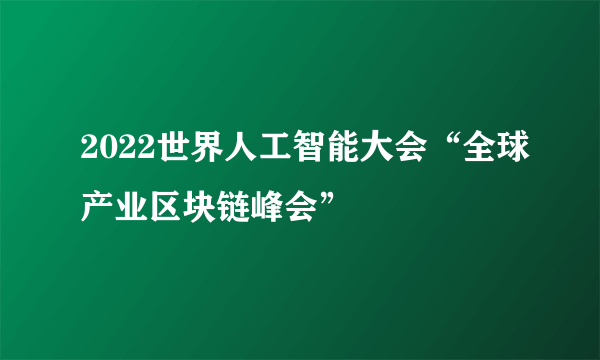 2022世界人工智能大会“全球产业区块链峰会”