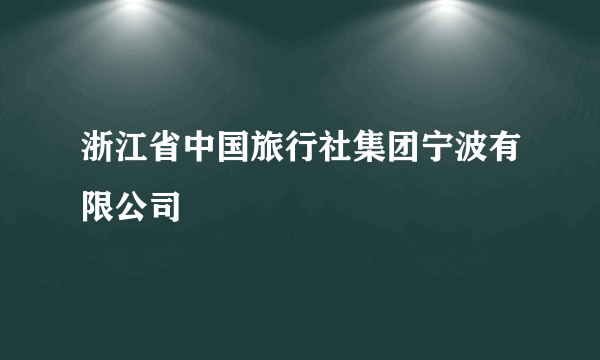 浙江省中国旅行社集团宁波有限公司
