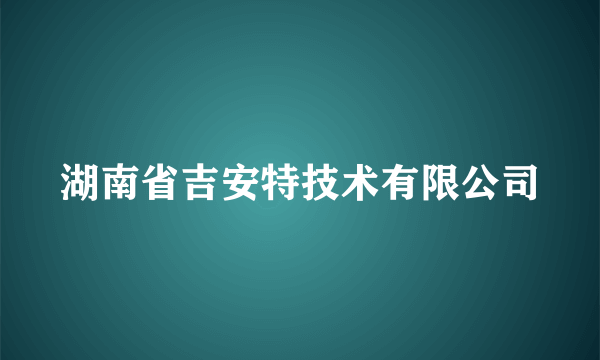 湖南省吉安特技术有限公司