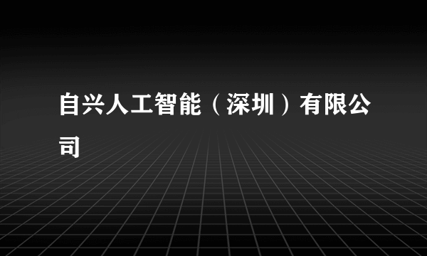 自兴人工智能（深圳）有限公司