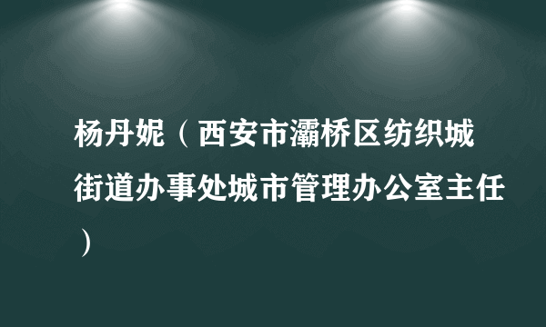 杨丹妮（西安市灞桥区纺织城街道办事处城市管理办公室主任）