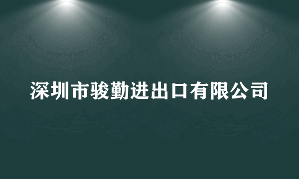 深圳市骏勤进出口有限公司
