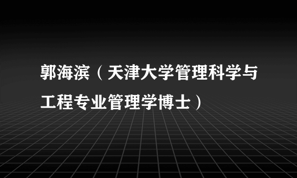郭海滨（天津大学管理科学与工程专业管理学博士）