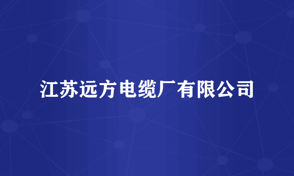 江苏远方电缆厂有限公司